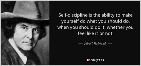 Elbert Hubbard quote: Self-discipline is the ability to make yourself do what you...