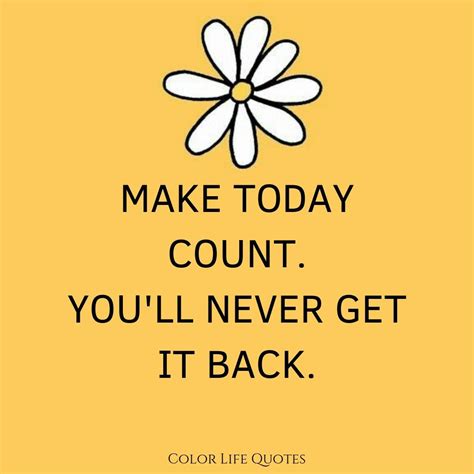 MAKE TODAY COUNT. YOU'LL NEVER GET IT BACK. #COLORLIFEQUOTES Find Quotes, Real Quotes, Fiction ...