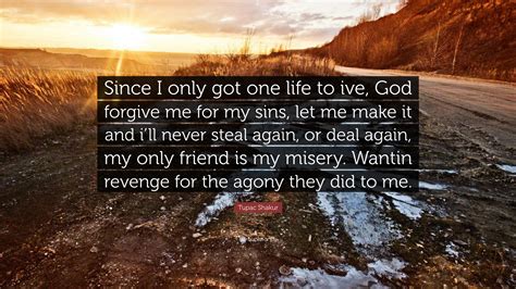 Tupac Shakur Quote: “Since I only got one life to ive, God forgive me for my sins, let me make ...