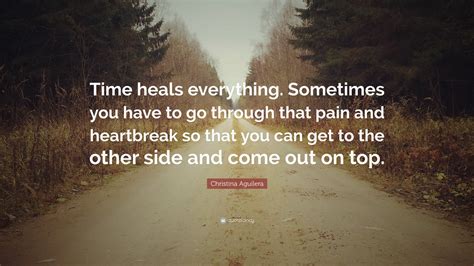 Christina Aguilera Quote: “Time heals everything. Sometimes you have to go through that pain and ...