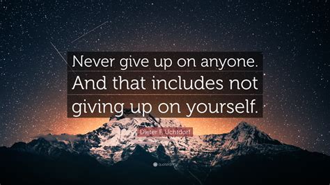 Dieter F. Uchtdorf Quote: “Never give up on anyone. And that includes not giving up on yourself.”