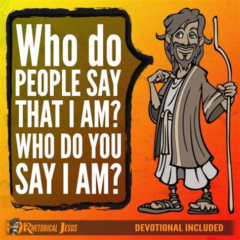 Who do people say that I am? Who do you say I am? - Rhetorical Jesus