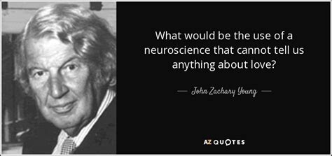 John Zachary Young quote: What would be the use of a neuroscience that cannot...