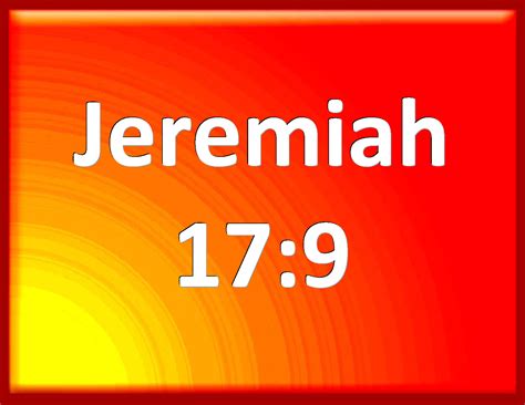 Jeremiah 17:9 The heart is deceitful above all things, and desperately wicked: who can know it?