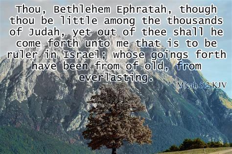 Micah 5:2 KJV Thou, Bethlehem Ephratah, though thou be little among the thousands of Judah, yet ...