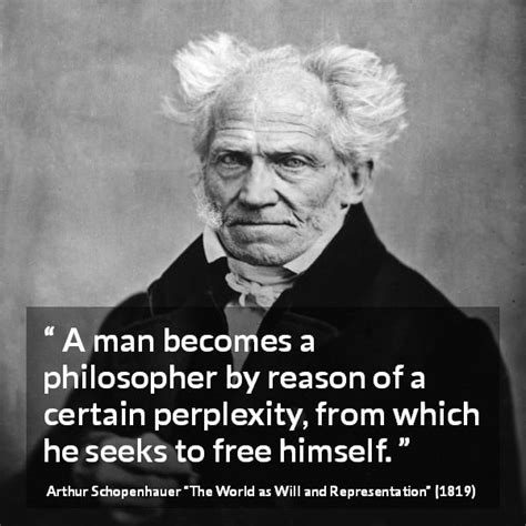 Arthur Schopenhauer: “A man becomes a philosopher by reason...”