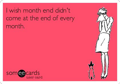 I wish month end didn't come at the end of every month. | Workplace Ecard