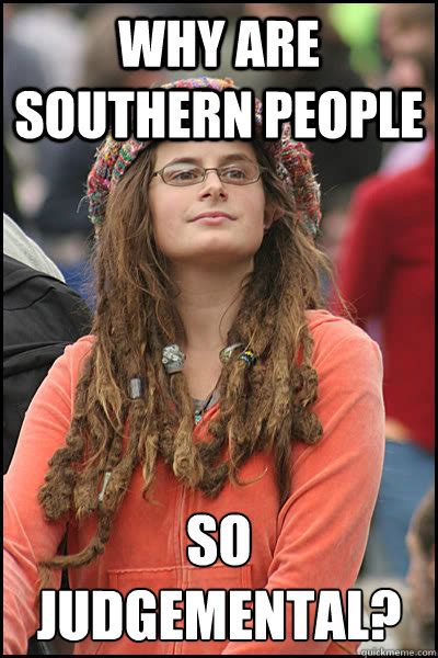 why are Southern people so judgemental? - College Liberal - quickmeme