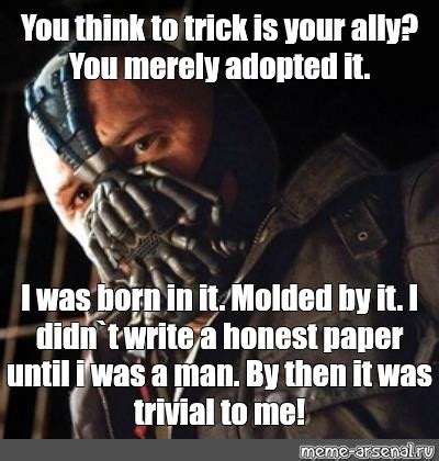 Мем: "You think to trick is your ally? You merely adopted it. I was born in it. Molded by it. I ...