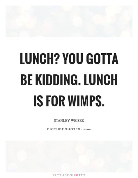 Lunch? You gotta be kidding. Lunch is for wimps | Picture Quotes