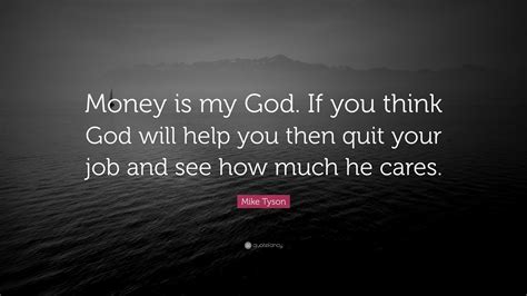 Mike Tyson Quote: “Money is my God. If you think God will help you then quit your job and see ...