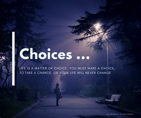 Life is made up of choices. Life is a series of decisions we make, and ...