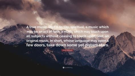 Olivier Messiaen Quote: “A true music, that is to say, spiritual, a music which may be an act of ...