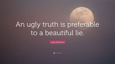 Laila Ibrahim Quote: “An ugly truth is preferable to a beautiful lie.”