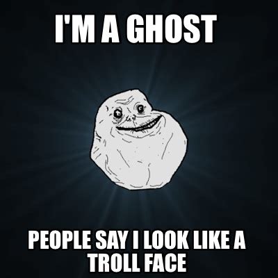 Meme Creator - Funny I'm a ghost People say I look like a troll face ...