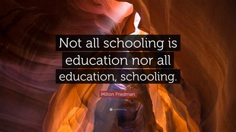 Milton Friedman Quote: “Not all schooling is education nor all ...