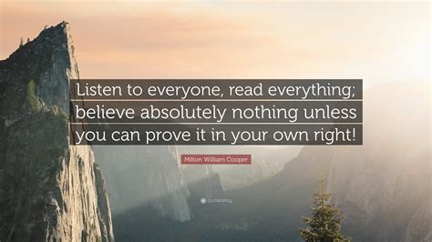 Milton William Cooper Quote: “Listen to everyone, read everything; believe absolutely nothing ...