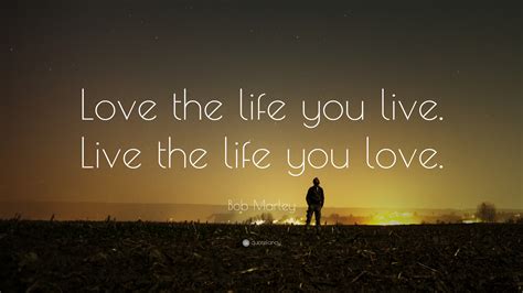 Bob Marley Quote: “Love the life you live. Live the life you love.”