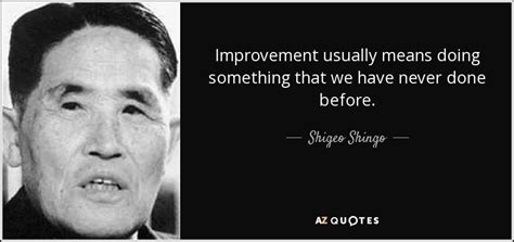 Shigeo Shingo quote: Improvement usually means doing something that we have never done...