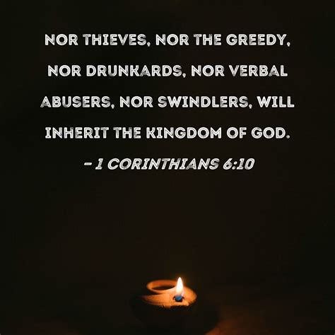 1 Corinthians 6:10 nor thieves, nor the greedy, nor drunkards, nor verbal abusers, nor swindlers ...