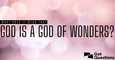 What does it mean that God is a God of wonders? | GotQuestions.org