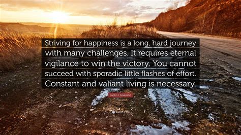 Jack H. Goaslind Quote: “Striving for happiness is a long, hard journey with many challenges. It ...