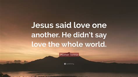 Mother Teresa Quote: “Jesus said love one another. He didn’t say love ...