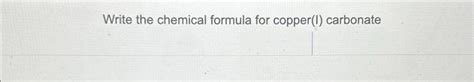 Solved Write the chemical formula for copper(I) carbonate | Chegg.com