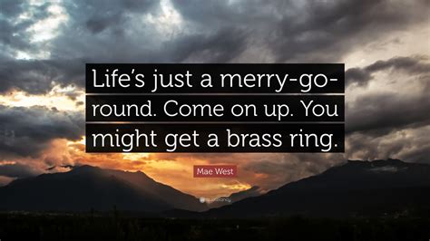 Mae West Quote: “Life’s just a merry-go-round. Come on up. You might get a brass ring.”