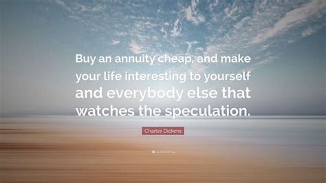 Charles Dickens Quote: “Buy an annuity cheap, and make your life interesting to yourself and ...