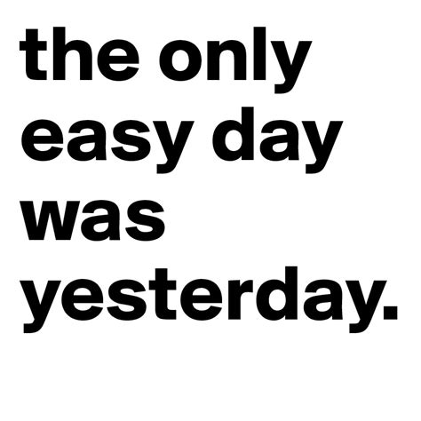 the only easy day was yesterday. - Post by Boldomatic on Boldomatic