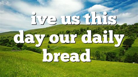 “Give us this day our daily bread” | Pentecostal Theology