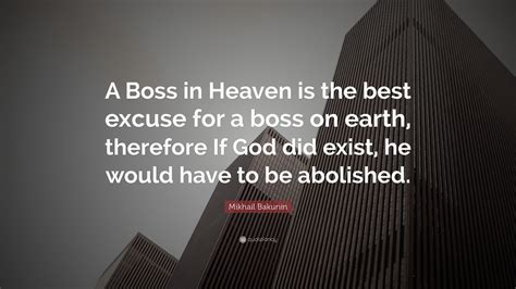 Mikhail Bakunin Quote: “A Boss in Heaven is the best excuse for a boss on earth, therefore If ...