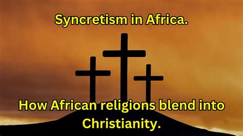 Syncretism In Africa; How African Religions Blend into Christianity ...