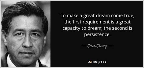 Cesar Chavez quote: To make a great dream come true, the first requirement...