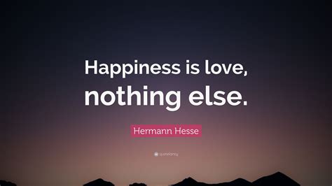 Hermann Hesse Quote: “Happiness is love, nothing else.”