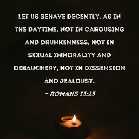 Romans 13:13 Let us behave decently, as in the daytime, not in ...