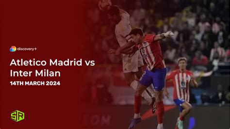 Watch Atletico Madrid vs Inter Milan in France on Discovery Plus