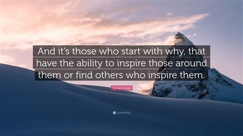 Simon Sinek Quote: “And it’s those who start with why, that have the ability to inspire those ...