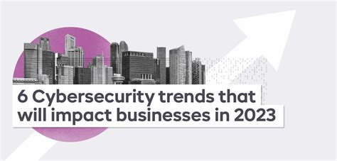 6 Cybersecurity Trends That Will Impact Businesses in 2023- ISMS.online