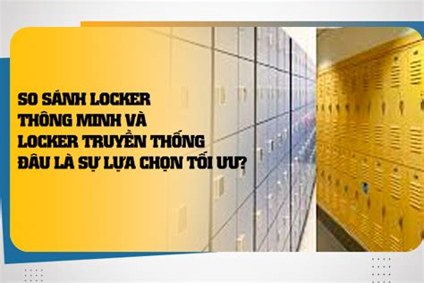 So Sánh Locker Thông Minh Và Locker Truyền Thống Đâu Là Sự Lựa Chọn