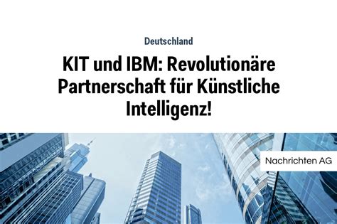 Kit Und Ibm Revolution Re Partnerschaft F R K Nstliche Intelligenz Nag