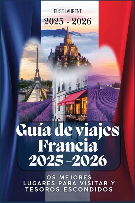 Guía de viajes Francia 2025 los mejores lugares para visitar y tesoros