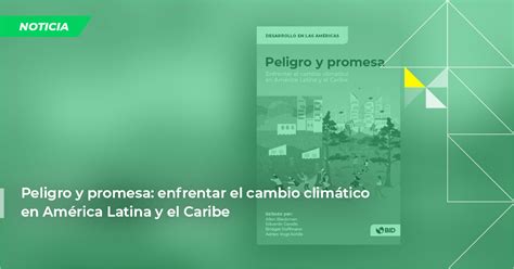 Peligro y promesa enfrentar el cambio climático en América Latina y el