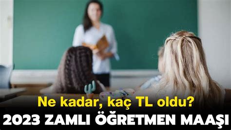 2023 öğretmen maaşı ne kadar oldu kaç TL zam geldi Zamlı öğretmen