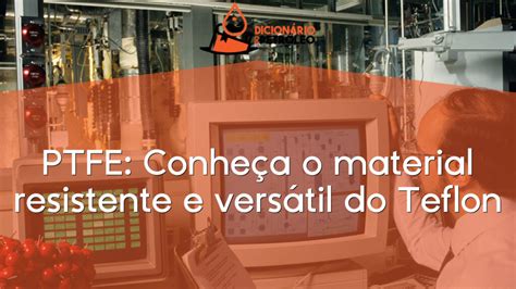 PTFE Conheça o material resistente e versátil do Teflon