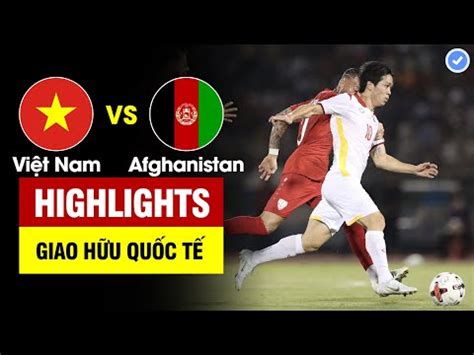 Highlights Vi T Nam Vs Afghanistan V N L M C N Ph Ko T Ng Si U