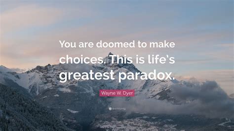 Wayne W Dyer Quote You Are Doomed To Make Choices This Is Lifes