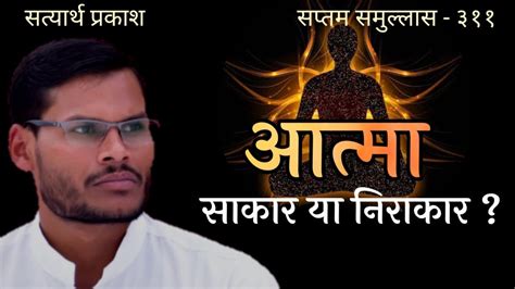 आत्मा साकार है या निराकार क्या आत्मा स्थान घेरता है Soul सत्यार्थ प्रकाश। आचार्य अंकित