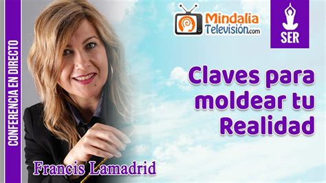 Claves Para Moldear Tu Realidad Por Francis Lamadrid Youtube